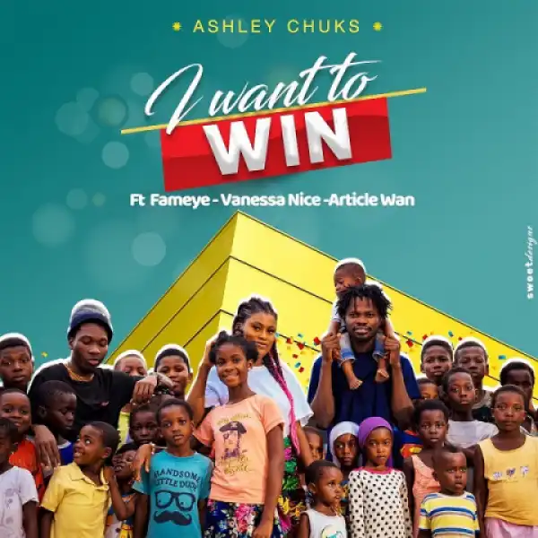 Ashley Chuks - I Want To Win Ft. Fameye, Article Wan, Vanessa Nice